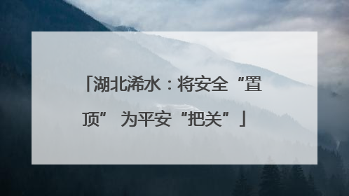 湖北浠水：将安全“置顶” 为平安“把关”